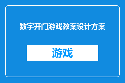 数字开门游戏教案设计方案(如何设计一个引人入胜的数字开门游戏教案？)