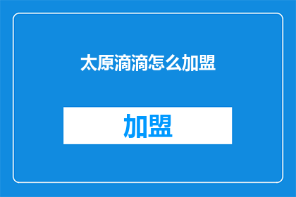 太原滴滴怎么加盟(太原滴滴出行加盟流程是否复杂？如何成为滴滴司机？)
