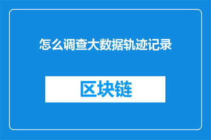 怎么调查大数据轨迹记录(如何有效调查大数据轨迹记录？)