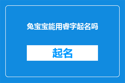兔宝宝能用睿字起名吗(兔宝宝是否适宜使用睿字作为其名字的一部分？)