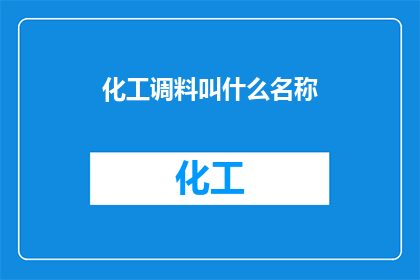 化工调料叫什么名称(化工调料通常被称为什么名称？)