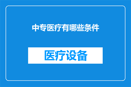 中专医疗有哪些条件(中专医疗的申请条件是什么？)