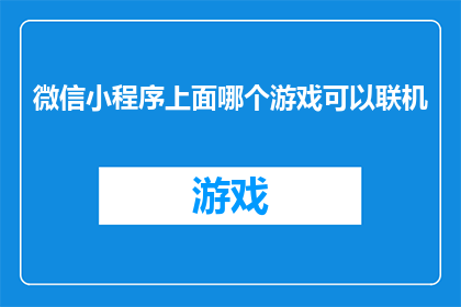 微信小程序上面哪个游戏可以联机(微信小程序上哪款游戏支持在线多人互动？)