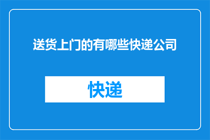 送货上门的有哪些快递公司(送货上门的快递公司有哪些？)