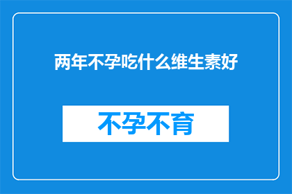 两年不孕吃什么维生素好(两年不孕的夫妇们，你们是否在寻找能够改善生育能力的维生素？)