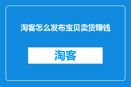 淘客怎么发布宝贝卖货赚钱(如何有效发布宝贝以实现淘客销售盈利？)