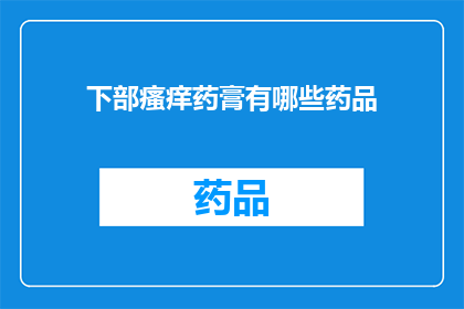 下部瘙痒药膏有哪些药品(询问关于治疗下部瘙痒的药品有哪些？)