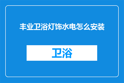 丰业卫浴灯饰水电怎么安装(如何正确安装丰业卫浴灯饰和水电系统？)
