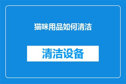 猫咪用品如何清洁(如何正确清洁猫咪用品？)
