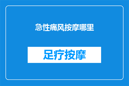 急性痛风按摩哪里(急性痛风发作时，按摩哪些部位可以缓解症状？)