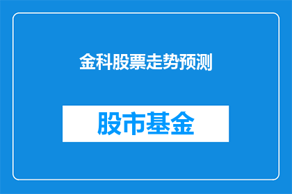 金科股票走势预测(金科股票的未来走势如何？投资者们是否应该关注其动向？)