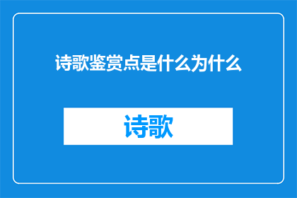 诗歌鉴赏点是什么为什么(诗歌鉴赏的精髓是什么？为何它对文学爱好者如此重要？)
