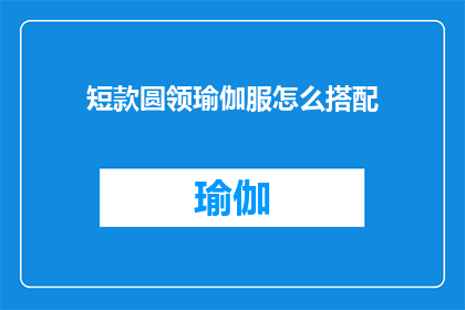 短款圆领瑜伽服怎么搭配(如何巧妙搭配短款圆领瑜伽服？)