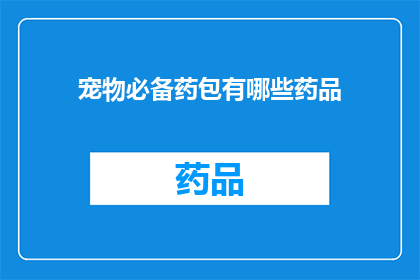 宠物必备药包有哪些药品(宠物必备药包中包含哪些关键药品？)