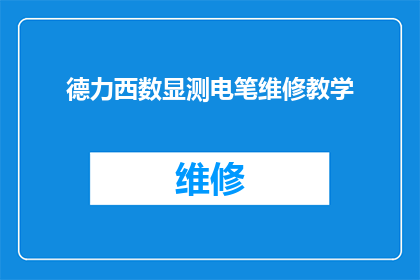 德力西数显测电笔维修教学(如何进行德力西数显测电笔的维修教学？)