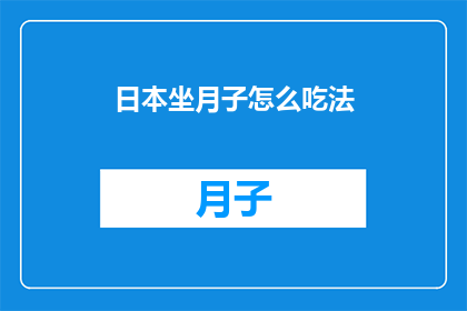 日本坐月子怎么吃法(如何在日本传统坐月子期间科学饮食？)