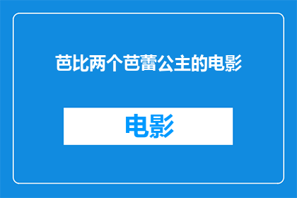 芭比两个芭蕾公主的电影(芭比两个芭蕾公主：她们的舞蹈梦，银幕上的华丽篇章)