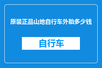 原装正品山地自行车外胎多少钱(原装正品山地自行车外胎的价格是多少？)