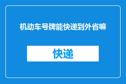 机动车号牌能快递到外省嘛(机动车号牌能否快递至外省？)