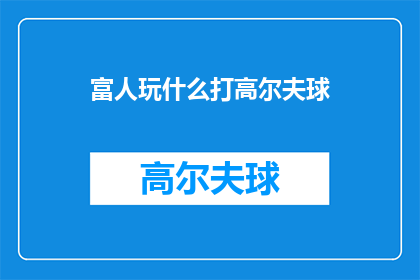 富人玩什么打高尔夫球(富人在闲暇时究竟热衷于何种消遣？他们为何钟爱高尔夫球这项优雅运动？)