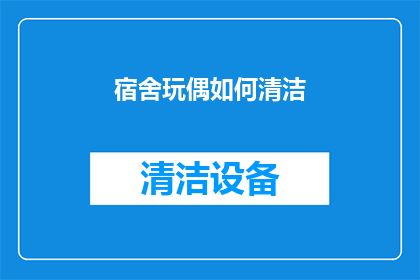 宿舍玩偶如何清洁(宿舍玩偶如何进行彻底清洁？)