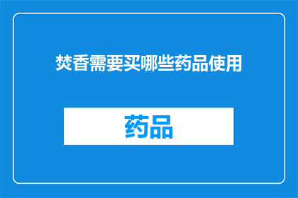 焚香需要买哪些药品使用(您是否知道在焚香过程中需要购买哪些药品来确保仪式的顺利进行？)