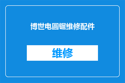 博世电圆锯维修配件(博世电圆锯维修配件：您是否了解其重要性及维护方法？)