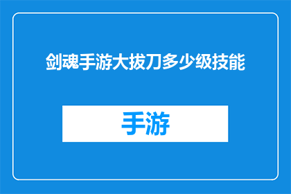 剑魂手游大拔刀多少级技能(剑魂手游中大拔刀技能的等级要求是多少？)