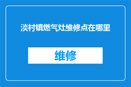 淡村镇燃气灶维修点在哪里(淡村镇居民寻求燃气灶维修服务，请问最近的维修点在哪里？)