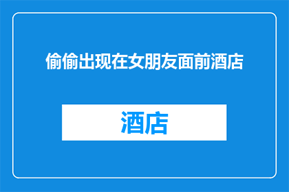 偷偷出现在女朋友面前酒店(你偷偷出现在女朋友面前的酒店，这背后隐藏着什么秘密？)