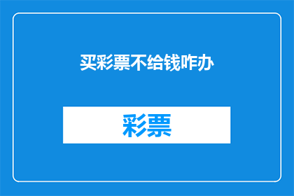 买彩票不给钱咋办(面对买彩票未付款的困境，我们该如何妥善处理？)