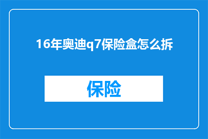 16年奥迪q7保险盒怎么拆(如何拆解16年款奥迪Q7的保险盒？)