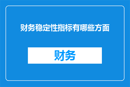 财务稳定性指标有哪些方面(财务稳定性指标的多维评估：您了解哪些方面？)