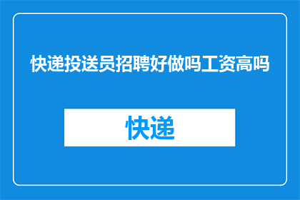 快递投送员招聘好做吗工资高吗(快递投送员的职位是否容易胜任？其薪资水平又是如何？)