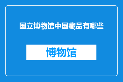 国立博物馆中国藏品有哪些(国立博物馆珍藏的中国文物有哪些？)