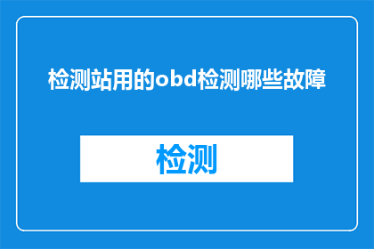 检测站用的obd检测哪些故障(检测站如何诊断OBD系统所揭示的各类故障？)