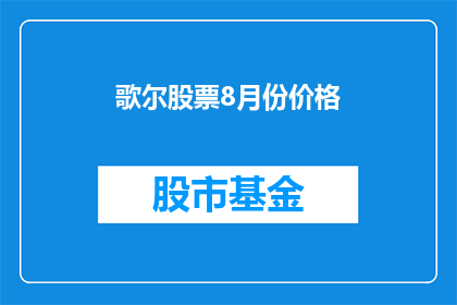 歌尔股票8月份价格(歌尔股份8月股价表现如何？投资者应关注哪些关键指标？)