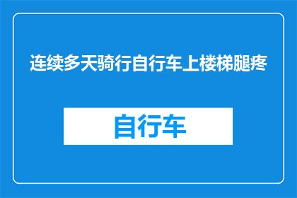 连续多天骑行自行车上楼梯腿疼(连续多天骑行自行车上楼梯后，腿部疼痛问题是否普遍存在？)
