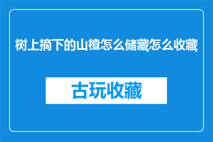 树上摘下的山楂怎么储藏怎么收藏(如何妥善储存树上采摘的山楂以延长其新鲜度？)