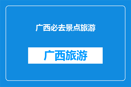 广西必去景点旅游(广西必游景点：探索壮美风光，体验独特文化之旅)