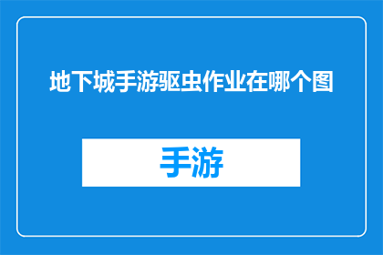 地下城手游驱虫作业在哪个图(地下城手游中驱虫作业的地点是哪一个地图？)