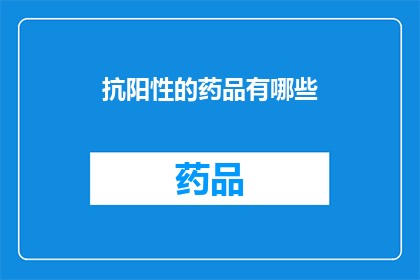 抗阳性的药品有哪些(抗阳性药品的种类有哪些？)