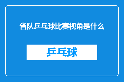 省队乒乓球比赛视角是什么(省队乒乓球比赛的观察视角是什么？)