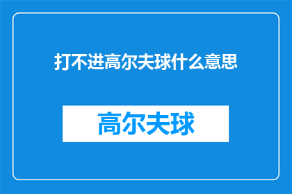 打不进高尔夫球什么意思(打不进高尔夫球这个短语在中文里通常用来描述一个人在尝试进行高尔夫球运动时，由于技术体能或其他原因未能成功击中球这可能意味着球手的击球技巧不够熟练，或者他们的身体条件不适合这项运动因此，将这个短语扩写润色并转化为疑问句类型的长标题，可以这样写：

为何难以掌握高尔夫球的技巧？

这个标题不仅保留了原短语的意思，还增加了对问题本身的探讨，激发读者进一步了解背后的原因和解决方法)