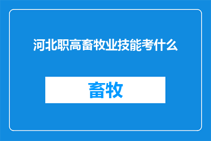 河北职高畜牧业技能考什么(河北职高畜牧业技能考试内容是什么？)
