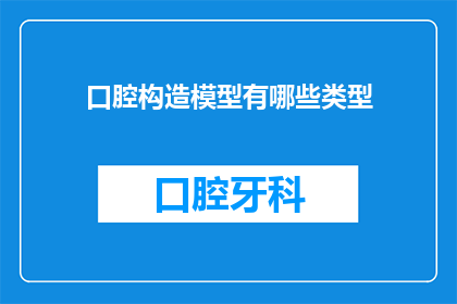 口腔构造模型有哪些类型(口腔构造模型有哪些类型？)