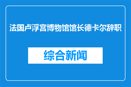 法国卢浮宫博物馆馆长德卡尔辞职