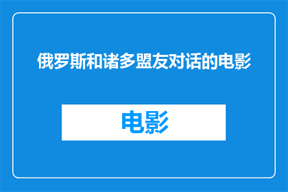 俄罗斯和诸多盟友对话的电影(俄罗斯与盟友间的对话：一场国际关系的深度探讨)