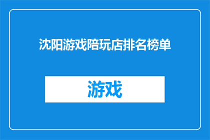 沈阳游戏陪玩店排名榜单(沈阳游戏陪玩店的排名榜单是否真实可靠？)