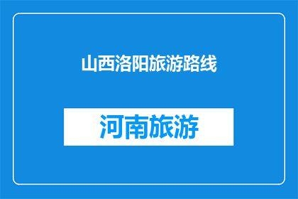 山西洛阳旅游路线(山西洛阳旅游路线：探索千年古都的迷人魅力，你准备好了吗？)